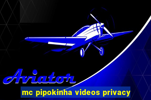 mc pipokinha videos privacy